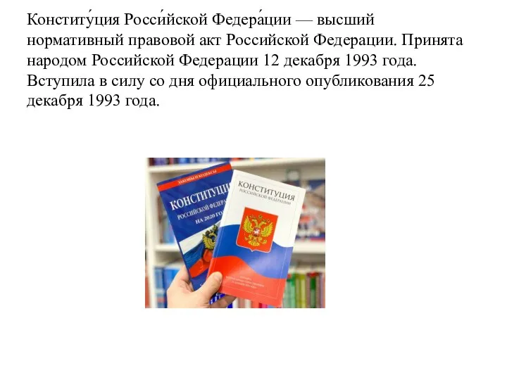 Конститу́ция Росси́йской Федера́ции — высший нормативный правовой акт Российской Федерации. Принята народом