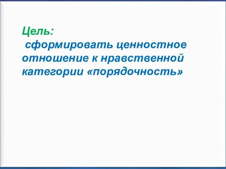 Цель: сформировать ценностное отношение к нравственной категории «порядочность»