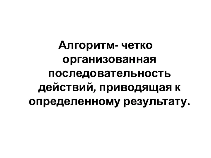 Алгоритм- четко организованная последовательность действий, приводящая к определенному результату.