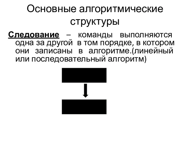 Основные алгоритмические структуры Следование – команды выполняются одна за другой в том