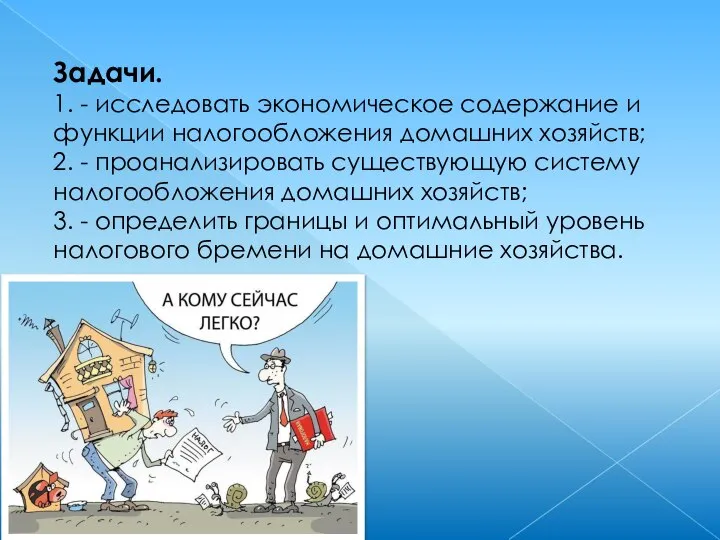 Задачи. 1. - исследовать экономическое содержание и функции налогообложения домашних хозяйств; 2.