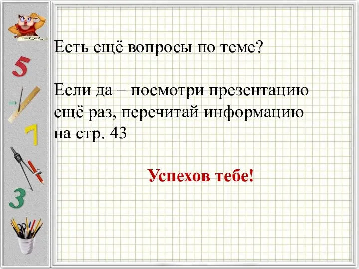 Есть ещё вопросы по теме? Если да – посмотри презентацию ещё раз,