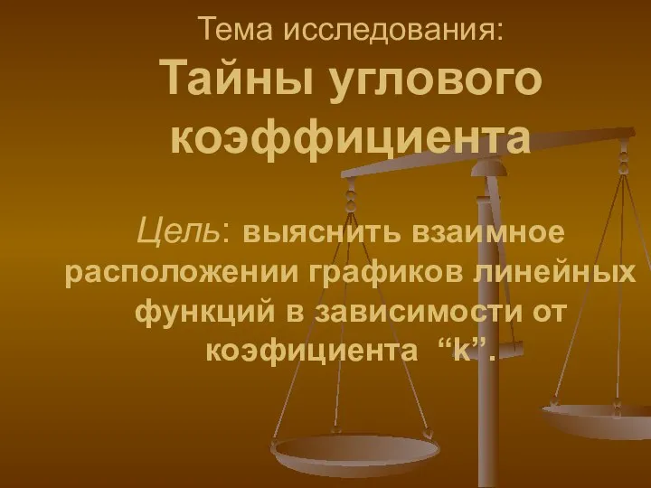 Тема исследования: Тайны углового коэффициента Цель: выяснить взаимное расположении графиков линейных функций