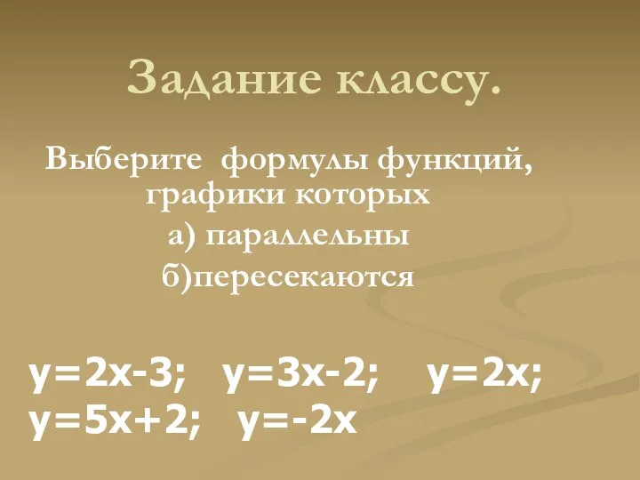 Задание классу. Выберите формулы функций, графики которых а) параллельны б)пересекаются y=2x-3; y=3x-2; y=2x; y=5х+2; у=-2х