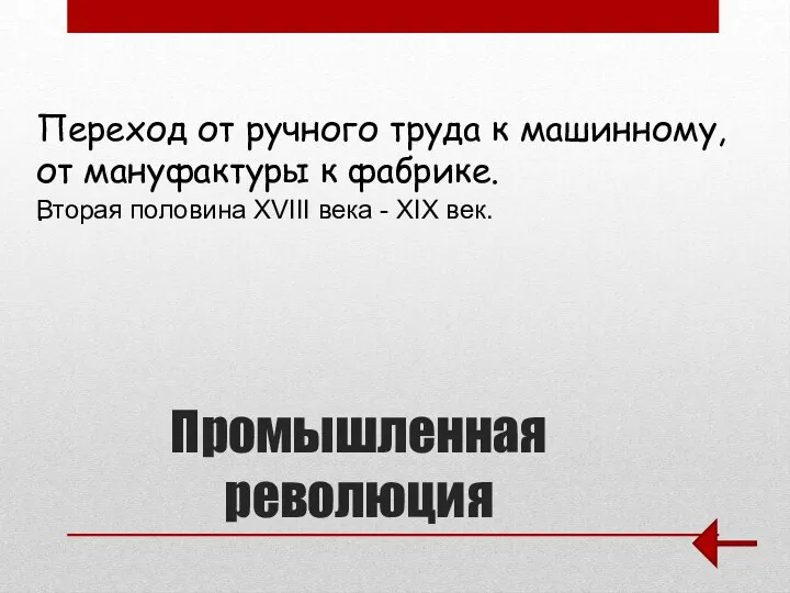 Промышленная революция Переход от ручного труда к машинному, от мануфактуры к фабрике.