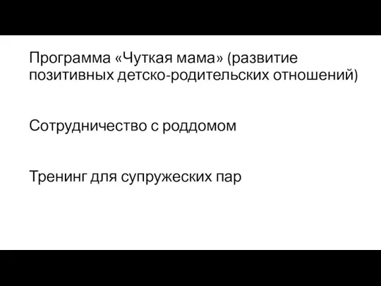 Программа «Чуткая мама» (развитие позитивных детско-родительских отношений) Сотрудничество с роддомом Тренинг для супружеских пар