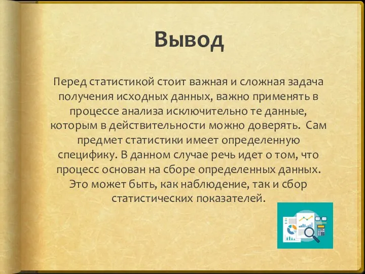 Вывод Перед статистикой стоит важная и сложная задача получения исходных данных, важно