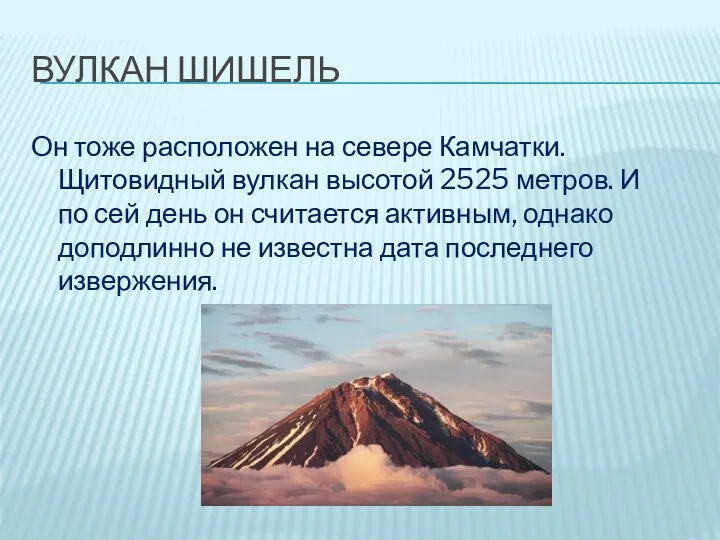 ВУЛКАН ШИШЕЛЬ Он тоже расположен на севере Камчатки. Щитовидный вулкан высотой 2525