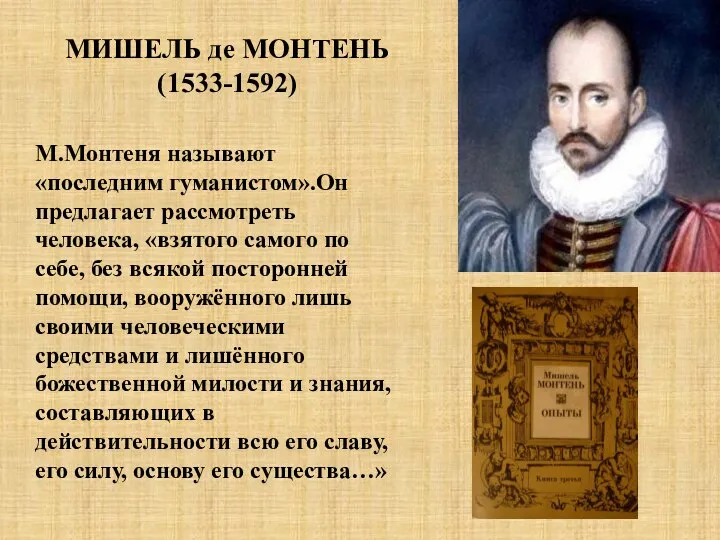 МИШЕЛЬ де МОНТЕНЬ (1533-1592) М.Монтеня называют «последним гуманистом».Он предлагает рассмотреть человека, «взятого