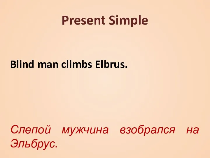 Present Simple Blind man climbs Elbrus. Слепой мужчина взобрался на Эльбрус.