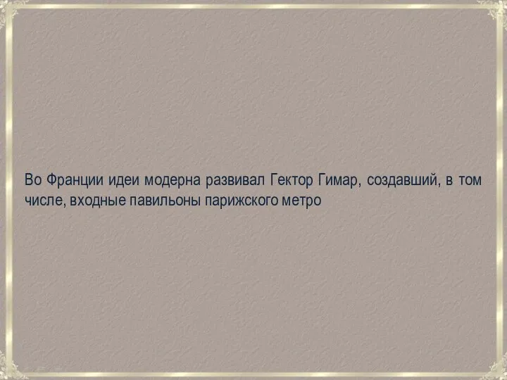 Во Франции идеи модерна развивал Гектор Гимар, создавший, в том числе, входные павильоны парижского метро