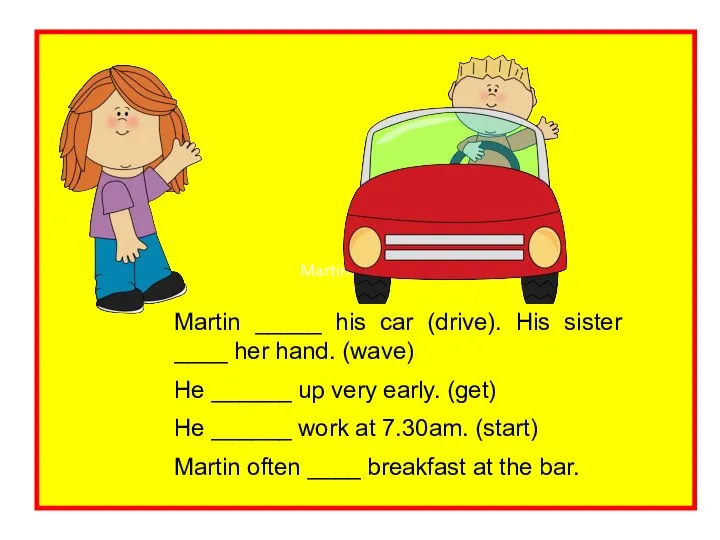 Martin ___ his car Martin _____ his car (drive). His sister ____