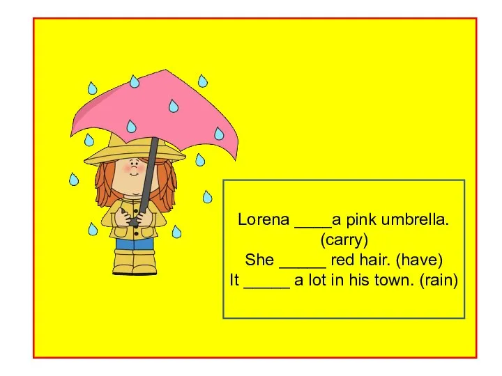 Lorena ____a pink umbrella. (carry) She _____ red hair. (have) It _____
