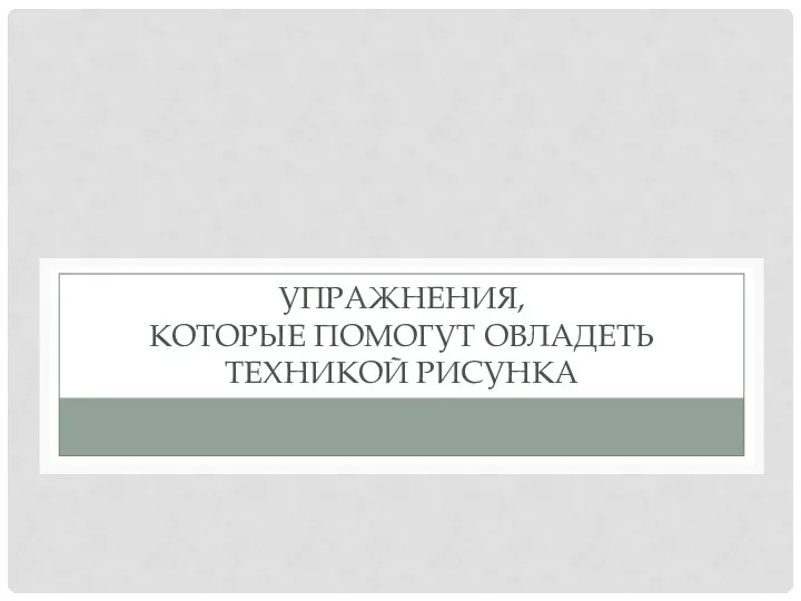 УПРАЖНЕНИЯ, КОТОРЫЕ ПОМОГУТ ОВЛАДЕТЬ ТЕХНИКОЙ РИСУНКА