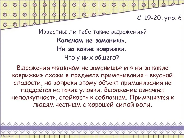 С. 19-20, упр. 6 Известны ли тебе такие выражения? Калачом не заманишь.