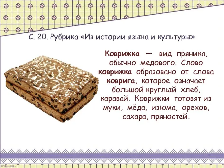 С. 20. Рубрика «Из истории языка и культуры» Коврижка — вид пряника,