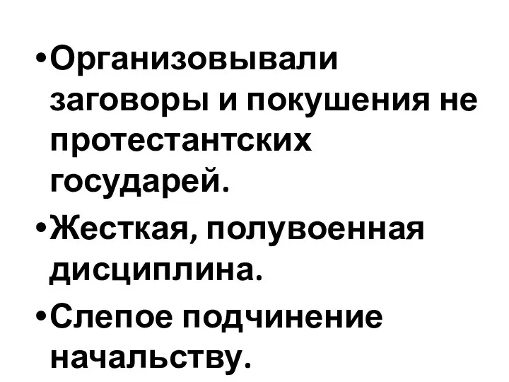 Организовывали заговоры и покушения не протестантских государей. Жесткая, полувоенная дисциплина. Слепое подчинение начальству.