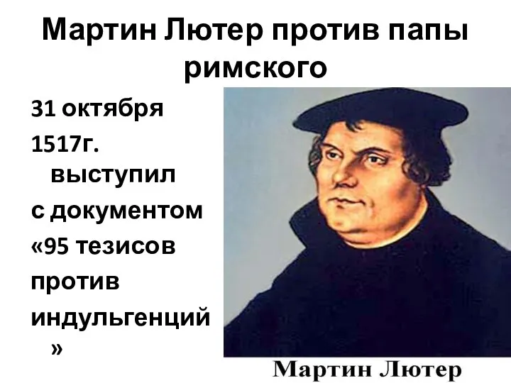 Мартин Лютер против папы римского 31 октября 1517г.выступил с документом «95 тезисов против индульгенций»