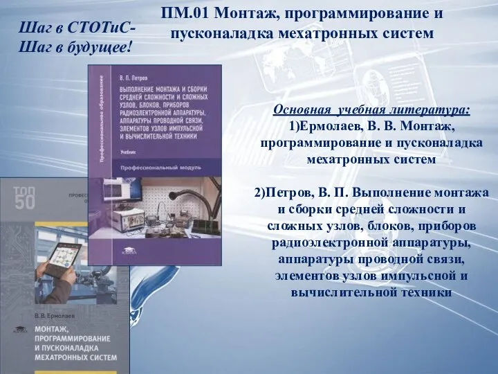 ПМ.01 Монтаж, программирование и пусконаладка мехатронных систем Основная учебная литература: 1)Ермолаев, В.