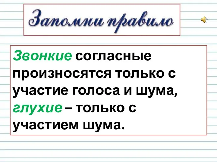 Звонкие согласные произносятся только с участие голоса и шума, глухие – только с участием шума.