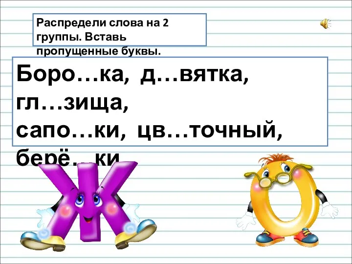 Распредели слова на 2 группы. Вставь пропущенные буквы. Боро…ка, д…вятка, гл…зища, сапо…ки, цв…точный, берё…ки.