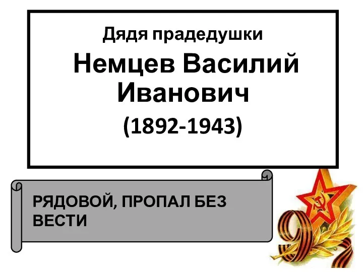 РЯДОВОЙ, ПРОПАЛ БЕЗ ВЕСТИ Дядя прадедушки Немцев Василий Иванович (1892-1943)