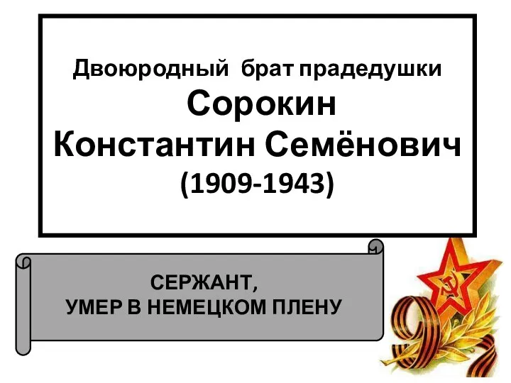 СЕРЖАНТ, УМЕР В НЕМЕЦКОМ ПЛЕНУ Двоюродный брат прадедушки Сорокин Константин Семёнович (1909-1943)