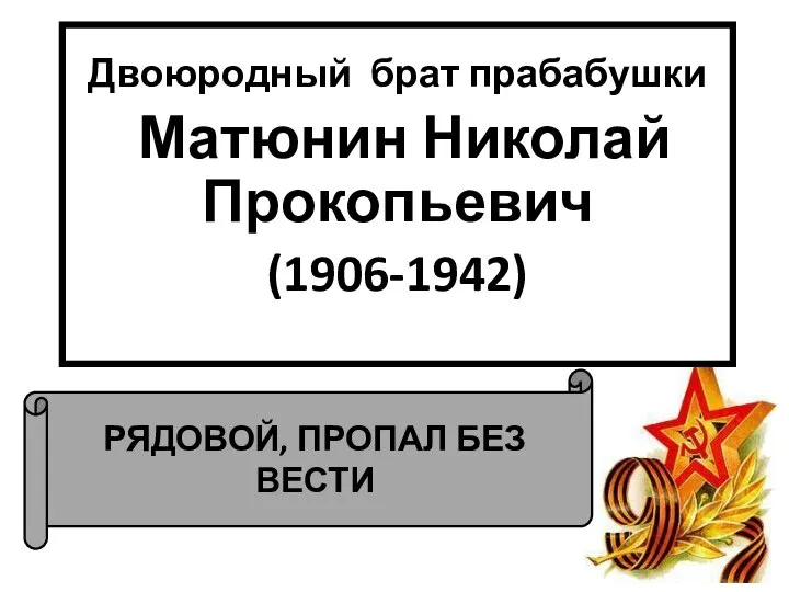 РЯДОВОЙ, ПРОПАЛ БЕЗ ВЕСТИ Двоюродный брат прабабушки Матюнин Николай Прокопьевич (1906-1942)