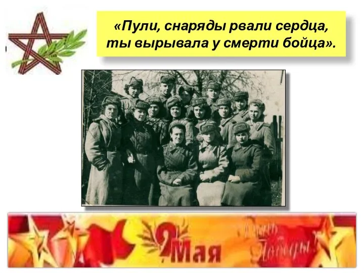 «Пули, снаряды рвали сердца, ты вырывала у смерти бойца».