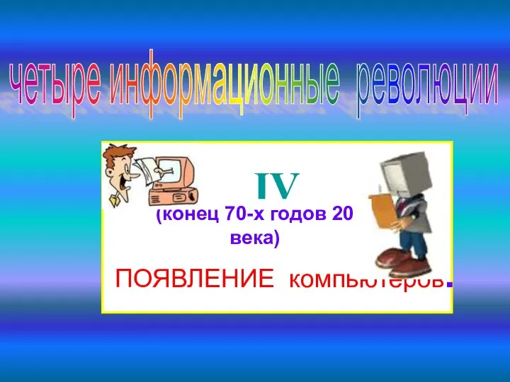 четыре информационные революции IV ПОЯВЛЕНИЕ компьютеров. (конец 70-х годов 20 века)