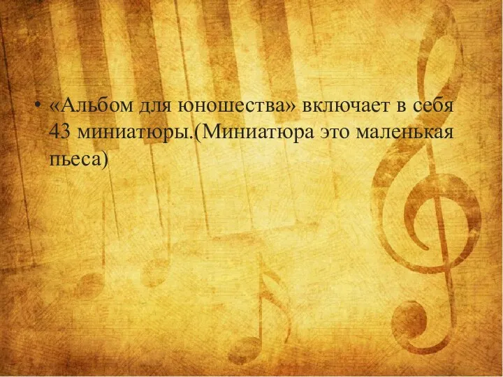 «Альбом для юношества» включает в себя 43 миниатюры.(Миниатюра это маленькая пьеса)