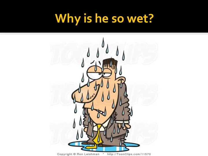 Why is he so wet?