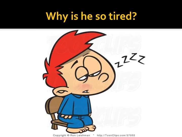 Why is he so tired?