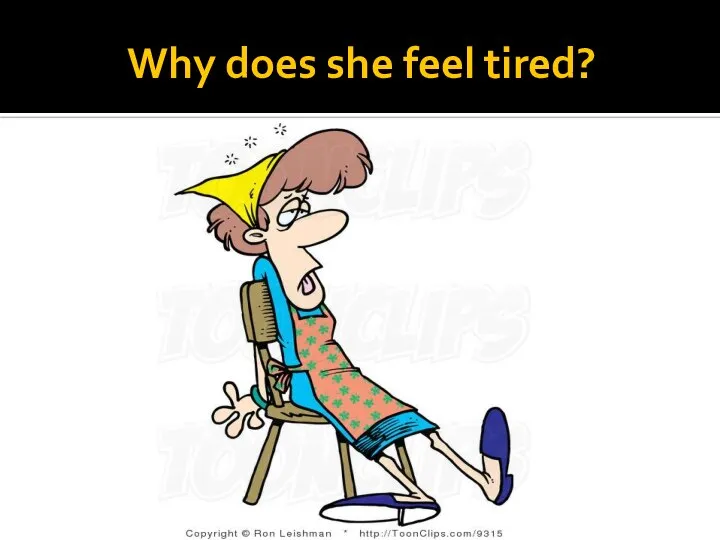 Why does she feel tired?