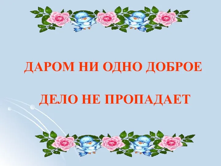 ДАРОМ НИ ОДНО ДОБРОЕ ДЕЛО НЕ ПРОПАДАЕТ