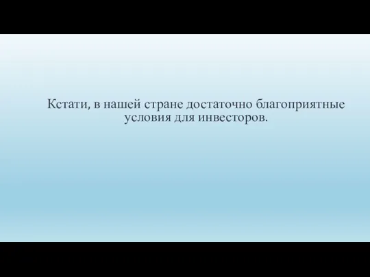 Кстати, в нашей стране достаточно благоприятные условия для инвесторов.