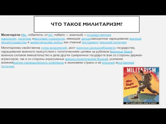 ЧТО ТАКОЕ МИЛИТАРИЗМ? Милитари́зм (фр. militarisme, отлат. militaris — военный) —государственная идеология,