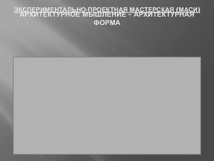 ЭКСПЕРИМЕНТАЛЬНО-ПРОЕКТНАЯ МАСТЕРСКАЯ (МАСИ) АРХИТЕКТУРНОЕ МЫШЛЕНИЕ – АРХИТЕКТУРНАЯ ФОРМА