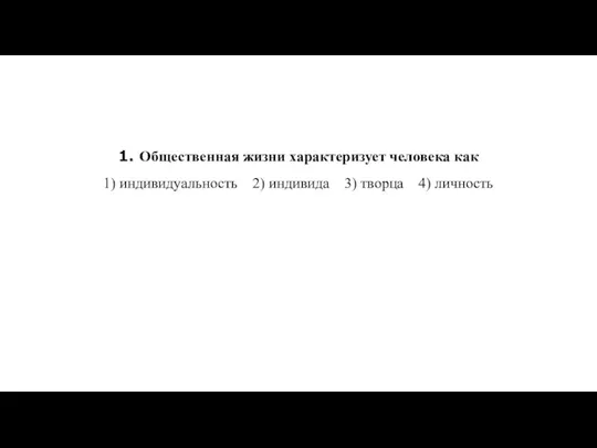 1. Об­ще­ствен­ная жизни ха­рак­те­ри­зу­ет человека как 1) ин­ди­ви­ду­аль­ность 2) ин­ди­ви­да 3) твор­ца 4) лич­ность