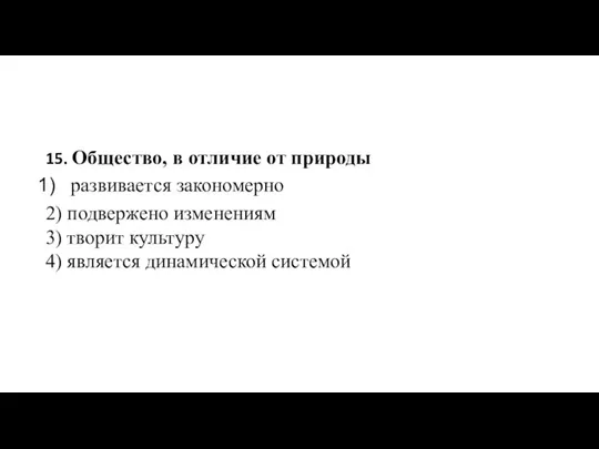 15. Общество, в отличие от природы развивается закономерно 2) подвержено изменениям 3)