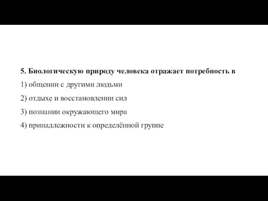 5. Био­ло­ги­че­скую при­ро­ду че­ло­ве­ка от­ра­жа­ет по­треб­ность в 1) об­ще­нии с дру­ги­ми лю­дь­ми