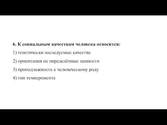 6. К со­ци­аль­ным ка­че­ствам че­ло­ве­ка относится: 1) ге­не­ти­че­ски на­сле­ду­е­мые ка­че­ства 2) ори­ен­та­ция