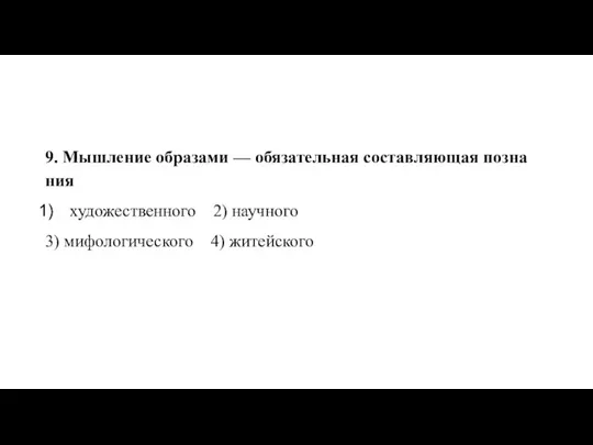 9. Мыш­ле­ние об­ра­за­ми — обя­за­тель­ная со­став­ля­ю­щая по­зна­ния ху­до­же­ствен­но­го 2) на­уч­но­го 3) ми­фо­ло­ги­че­ско­го 4) жи­тей­ско­го