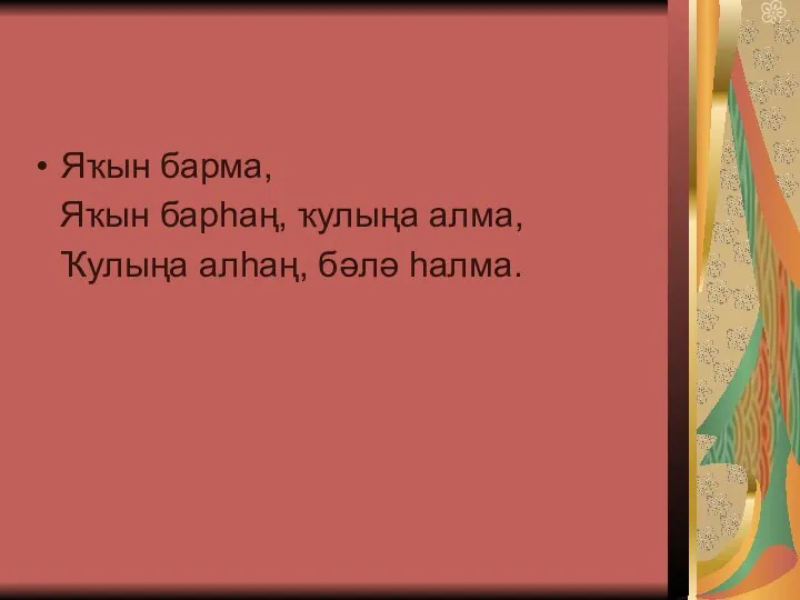 Яҡын барма, Яҡын барһаң, ҡулыңа алма, Ҡулыңа алһаң, бәлә һалма.