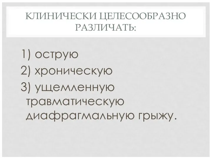 КЛИНИЧЕСКИ ЦЕЛЕСООБРАЗНО РАЗЛИЧАТЬ: 1) острую 2) хроническую 3) ущемленную травматическую диафрагмальную грыжу.