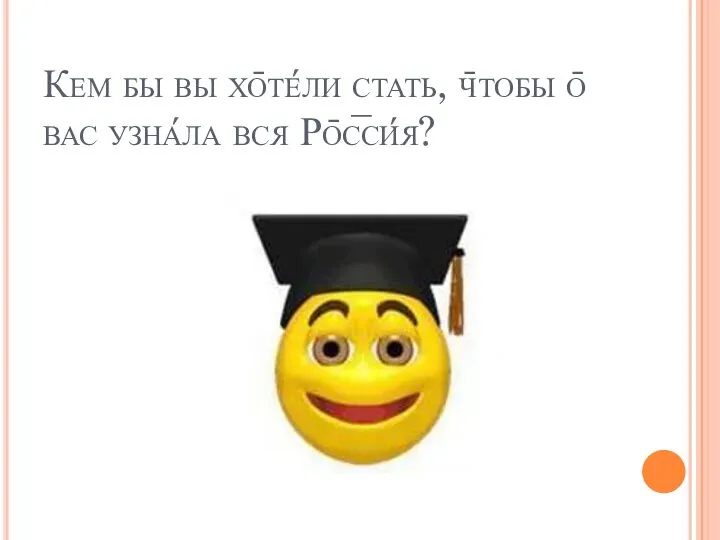 Кем бы вы хо̄те́ли стать, ч̄тобы о̄ вас узна́ла вся Ро̄с̅си́я?