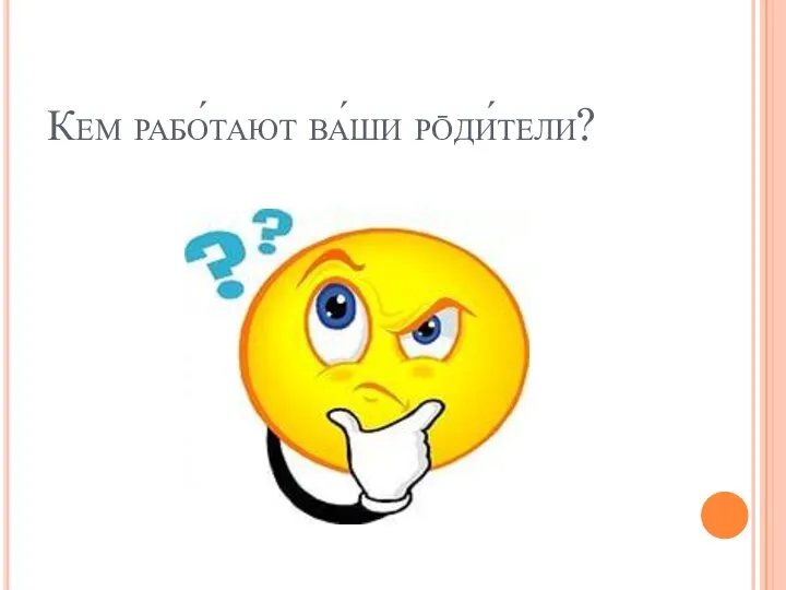 Кем рабо́тают ва́ши рōди́тели?