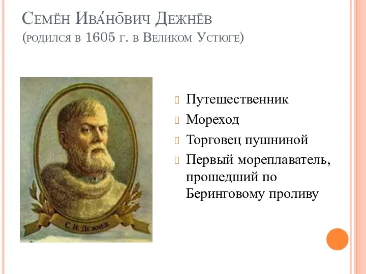 Семён Ива́но̄вич Дежнёв (родился в 1605 г. в Великом Устюге) Путешественник Мореход