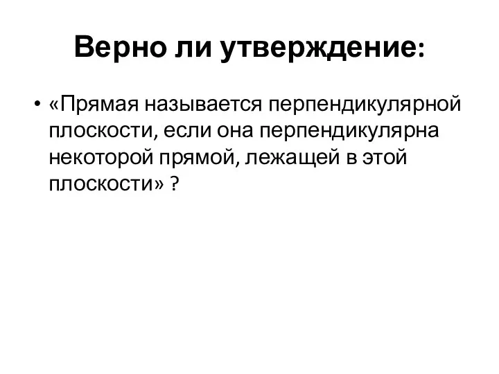 Верно ли утверждение: «Прямая называется перпендикулярной плоскости, если она перпендикулярна некоторой прямой,