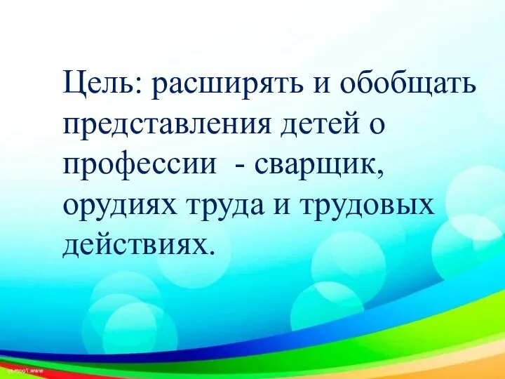 Цель: расширять и обобщать представления детей о профессии - сварщик, орудиях труда и трудовых действиях.